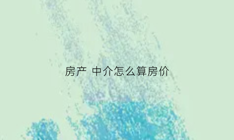 房产中介怎么算房价(房产中介怎么算钱)